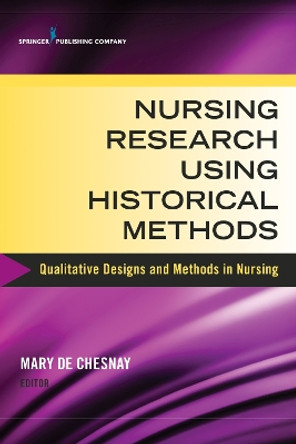 Nursing Research Using Historical Methods: Qualitative Designs and Methods in Nursing by Mary De Chesnay 9780826126177