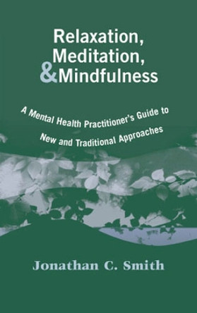 Relaxation, Meditation and Mindfulness: A Mental Health Practitioner's Guide to New and Traditional Approaches by Jonathan C. Smith 9780826127457