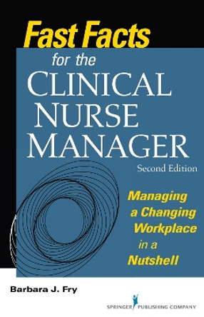 Fast Facts for the Clinical Nurse Manager: Managing a Challenging Workplace in a Nutshell by Barbara J. Fry 9780826127884