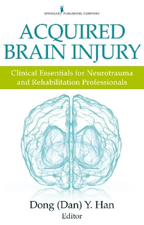 Acquired Brain Injury: Clinical Essentials for Neurotrauma and Rehabilitation Professionals by Dong Y. Han 9780826131362
