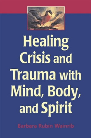 Healing Crisis and Trauma with Mind, Body and Spirit by Barbara Rubin Wainrib 9780826132451