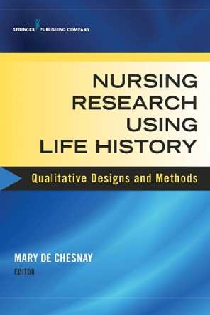 Nursing Research Using Life History: Qualitative Designs and Methods in Nursing by Mary De Chesnay 9780826134639