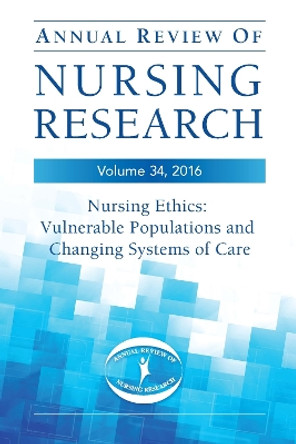 Annual Review of Nursing Research, Volume 34, 2016: Nursing Ethics: Vulnerable Populations and CHanging Systems of Care by Susanne W. Gibbons 9780826140548