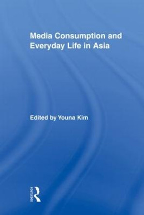 Media Consumption and Everyday Life in Asia by Youna Kim