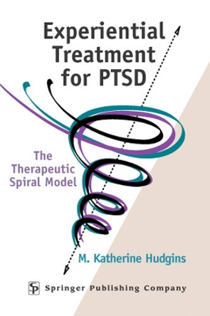 Experimental Treatment for PTSD: The Therapeutic Spiral Model by M. Katherine Hudgins 9780826149428