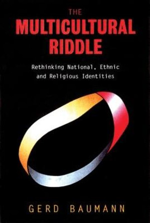 The Multicultural Riddle: Rethinking National, Ethnic and Religious Identities by Gerd Baumann