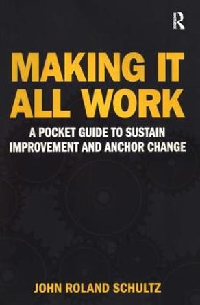 Making It All Work: A Pocket Guide to Sustain Improvement And Anchor Change by John Roland Schultz