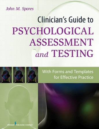 Clinician's Guide to Psychological Assessment and Testing: With Forms and Templates for Effective Practice by John M. Spores 9780826199867