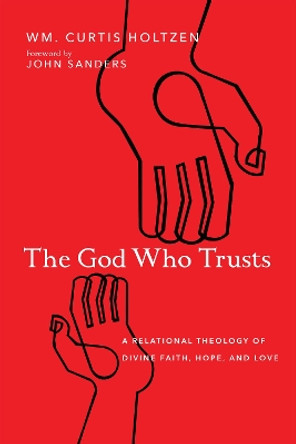 The God Who Trusts: A Relational Theology of Divine Faith, Hope, and Love by Wm. Curtis Holtzen 9780830852550