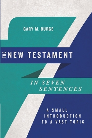 The New Testament in Seven Sentences: A Small Introduction to a Vast Topic by Gary M. Burge 9780830854769