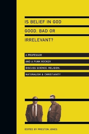 Is Belief in God Good, Bad or Irrelevant?: A Professor and a Punk Rocker Discuss Science, Religion, Naturalism  Christianity by Preston Jones 9780830833771