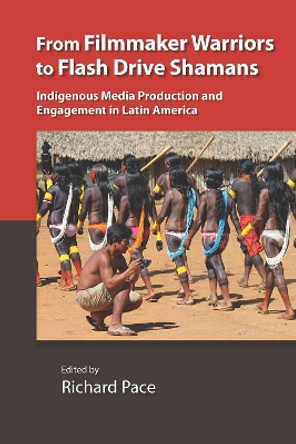 From Filmmaker Warriors to Flash Drive Shamans: Indigenous Media Production and Engagement in Latin America by Richard Pace 9780826522115