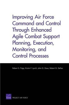 Improving Air Force Command and Control Through Enhanced Agile Combat Support Planning, Execution, Monitoring, and Control Processes by Robert S. Tripp 9780833053091