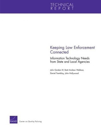 Keeping Law Enforcement Connected: Information Technology Needs from State and Local Agencies by John Gordon 9780833078063