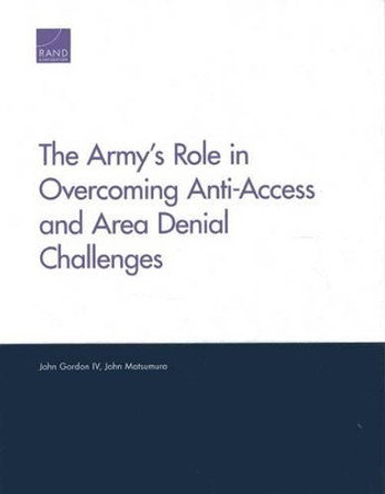 The Army's Role in Overcoming Anti-Access and Area Denial Challenges by John Gordon 9780833079930