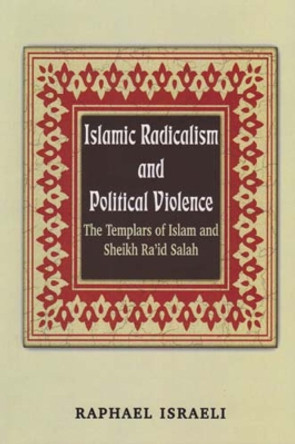 Islamic Radicalism and Political Violence: The Templars of Islam and Sheikh Ra'id Salah by Raphael Israeli 9780853037293