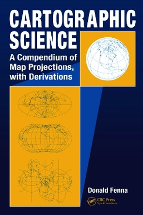 Cartographic Science: A Compendium of Map Projections, with Derivations by Donald Fenna 9780849381690