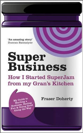 SuperBusiness: How I Started SuperJam from My Gran's Kitchen by Fraser Doherty 9780857081421