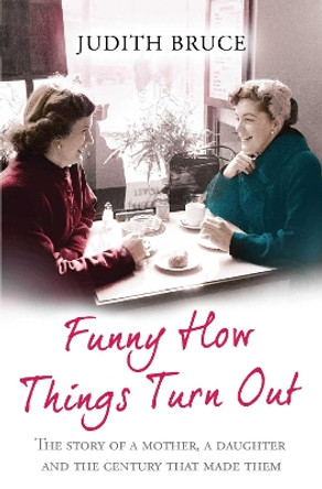 Funny How Things Turn Out: Love, Death and Unsuitable Husbands - a Mother and Daughter story by Judith Bruce 9780857208217