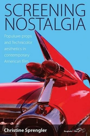 Screening Nostalgia: Populuxe Props and Technicolor Aesthetics in Contemporary American Film by Christine Sprengler 9780857451613