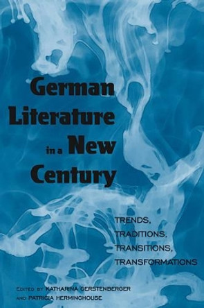German Literature in a New Century: Trends, Traditions, Transitions, Transformations by Katharina Gerstenberger 9780857451682