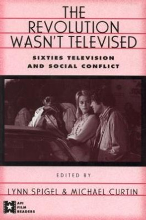 The Revolution Wasn't Televised: Sixties Television and Social Conflict by Lynn Spigel