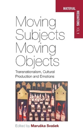 Moving Subjects, Moving Objects: Transnationalism, Cultural Production and Emotions by Maruska Svasek 9780857453235