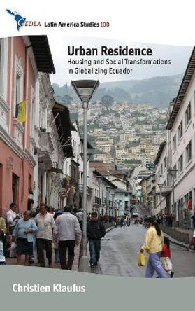 Urban Residence: Housing and Social Transformations in Globalizing Ecuador by Christien Klaufus 9780857453716