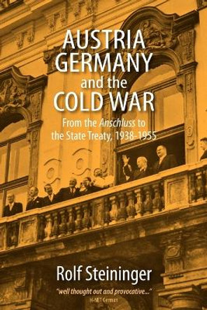 Austria, Germany, and the Cold War: From the <I>Anschluss</I> to the State Treaty, 1938-1955 by Rolf Steininger 9780857455987