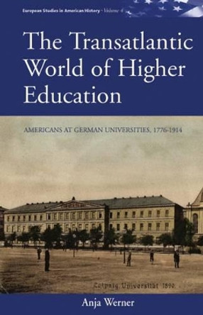 The Transatlantic World of Higher Education: Americans at German Universities, 1776-1914 by Anja Werner 9780857457820