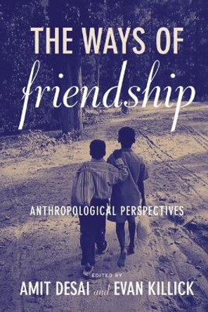 The Ways of Friendship: Anthropological Perspectives by Amit Desai 9780857457929