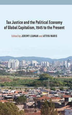 Tax Justice and the Political Economy of Global Capitalism, 1945 to the Present by Jeremy Leaman 9780857458810