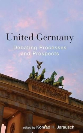 United Germany: Debating Processes and Prospects by Konrad Hugo Jarausch 9780857459725