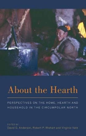 About the Hearth: Perspectives on the Home, Hearth and Household in the Circumpolar North by David G. Anderson 9780857459800