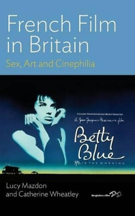 French Film in Britain: Sex, Art and Cinephilia by Lucy Mazdon 9780857453501