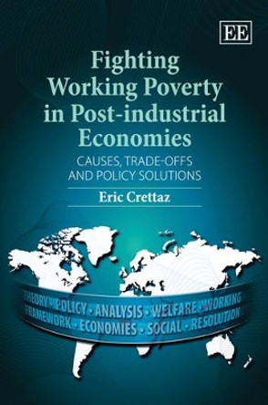 Fighting Working Poverty in Post-industrial Economies: Causes, Trade-offs and Policy Solutions by Eric Crettaz 9780857934871