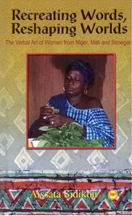 Recreating Words, Reshaping Worlds: The Verbal Art of Woman from Niger, Mali and Senegal by Aissata Sidikou 9780865438521