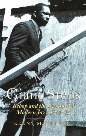 Giant Steps: Bebop And The Creators Of Modern Jazz, 1945-65 Kenny Mathieson 9780862418595