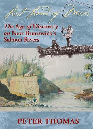 Lost Land of Moses: The Age of Discovery on New Brunswick's Salmon Rivers by Peter Thomas 9780864922939