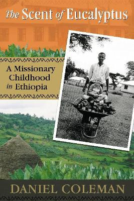 The Scent of Eucalyptus: A Missionary Childhood in Ethiopia Daniel Coleman 9780864923745