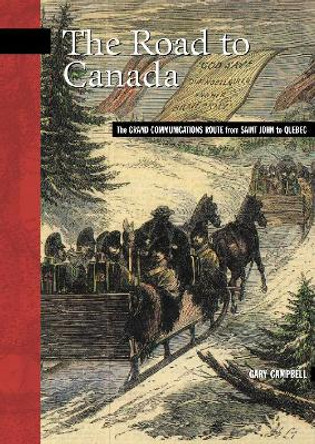 The Road to Canada: The Grand Communications Route from Saint John to Quebec by Gary Campbell 9780864924261