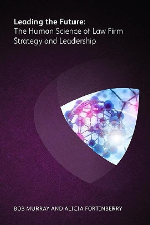 Leading the Future: The Human Science of Law Firm Strategy and Leadership by Bob Murray 9781783582310