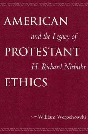 American Protestant Ethics and the Legacy of H. Richard Niebuhr by William Werpehowski 9780878403837