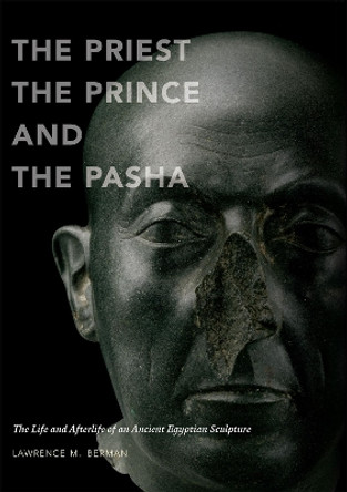 The Priest, the Prince and the Pasha: The Life and Afterlife of an Ancient Egyptian Sculpture Lawrence M. Berman 9780878467969