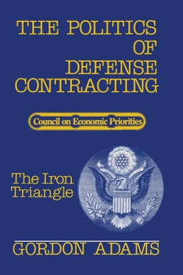 The Politics of Defense Contracting: The Iron Triangle Gordon Adams 9780878710126