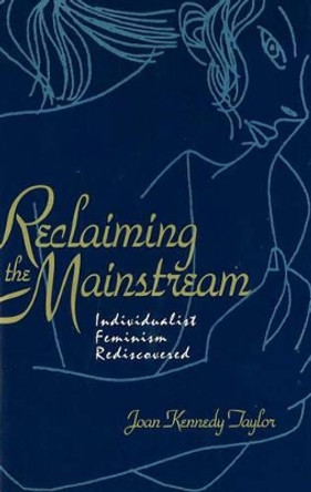 Reclaiming the Mainstream: Individualist Feminism Rediscovered by Joan Kennedy Taylor 9780879757175