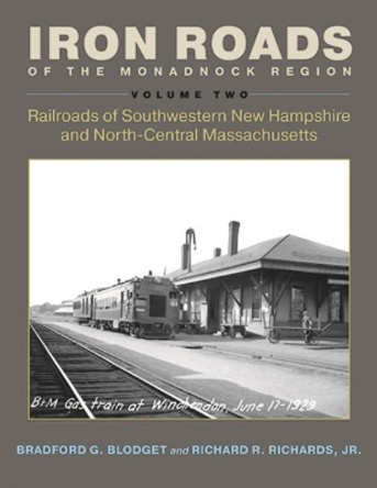 Iron Roads of the Monadnock Region: Railroads of Southwestern New Hampshire and North-Central Massachusetts, Volume II by Bradford G. Blodget 9780872333079