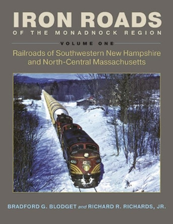 Iron Roads of the Monadnock Region: Railroads of Southwestern New Hampshire and North-Central Massachusetts, Volume I by Bradford G. Blodget 9780872333055