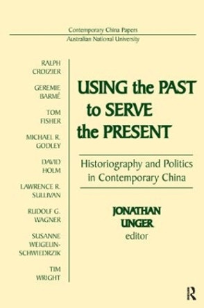 Using the Past to Serve the Present: Historiography and Politics in Contemporary China: Historiography and Politics in Contemporary China by Jonathan Unger 9780873327480