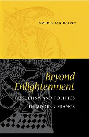 Beyond Enlightenment: Occultism and Politics in Modern France by David Allen Harvey 9780875803449